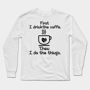 First I drink the coffee Long Sleeve T-Shirt